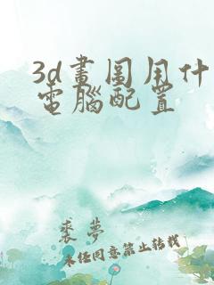 3d画图用什么电脑配置 3d画图用什么电脑配置