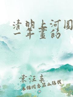 清明上河图是哪一年画的
