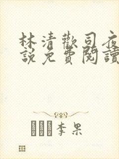 林清欢司夜宴小说免费阅读
