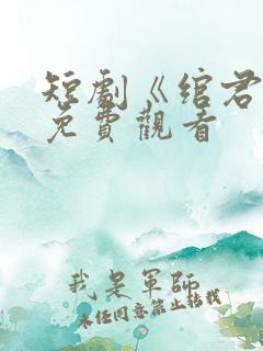 短剧《绾君心》免费观看