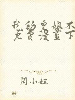 我的皇姐不好惹免费漫画下拉式