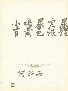 小鸡尿完尿疼还有黄色液体怎么回事