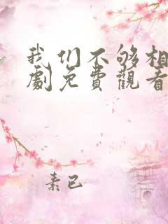 我们不够相爱短剧免费观看