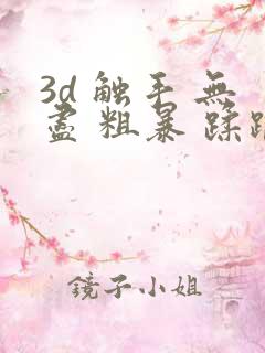 3d 触手 无尽 粗暴 蹂躏h 3d 触手 无尽 粗暴 蹂躏h