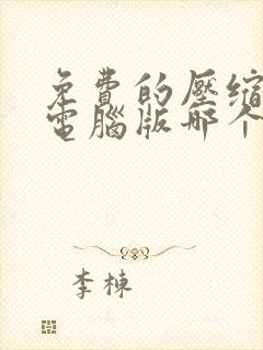 免费的压缩软件电脑版哪个好 免费的压缩软件电脑版哪个好