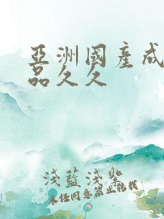 亚洲国产成人精品久久