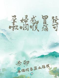 孕妇感冒发烧咳嗽咽喉痛可以吃什么药