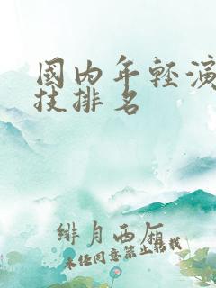 国内年轻演员演技排名