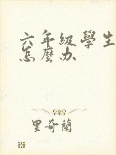 六年级学生厌学怎么办 六年级学生厌学怎么办