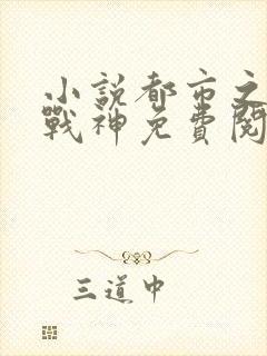 小说都市之绝世战神免费阅读