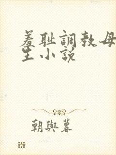 羞耻调教母狗学生小说