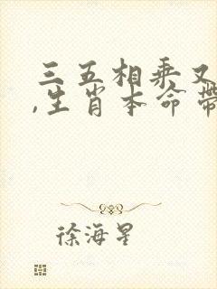 三五相乘又相合,生肖本命带红花指什么生肖