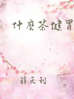 什么茶健胃健脾