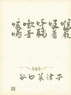 咳嗽呼吸喉咙有鸣音躺着严重