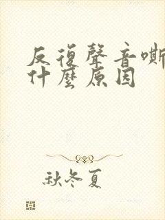 反复声音嘶哑是什么原因