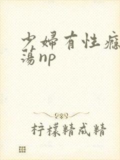 少妇有性瘾很放荡np