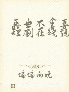 再也不会喜欢你短剧在线观看
