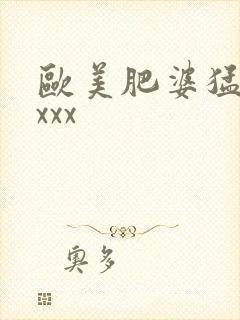 欧美肥婆猛交xxxx
