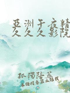 亚洲午夜精品久久久久影院