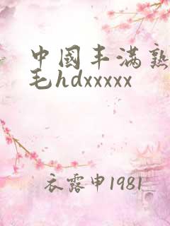 中国丰满熟妇多毛hdxxxxx