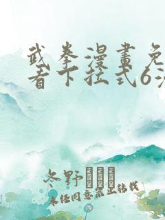武拳漫画免费观看下拉式6漫画