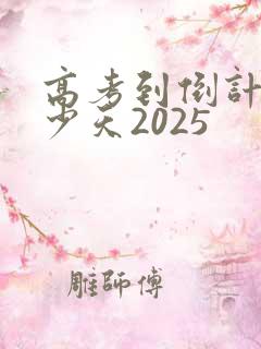 高考到倒计时多少天2025 高考到倒计时多少天2025
