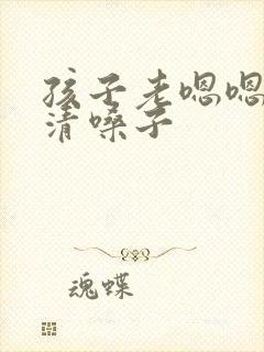 孩子老嗯嗯嗯的清嗓子
