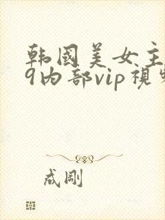 韩国美女主播19内部vip视频