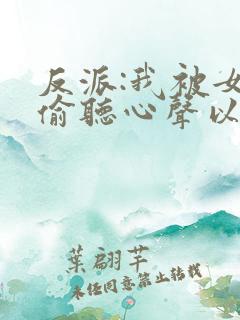 反派:我被女主偷听心声以后 反派:我被女主偷听心声以后