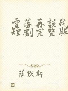 雪落再说我爱你短剧完整版