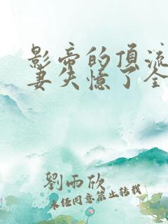 影帝的顶流小娇妻失忆了全文免费阅读