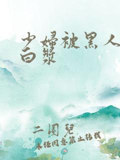 少妇被黑人插出白浆
