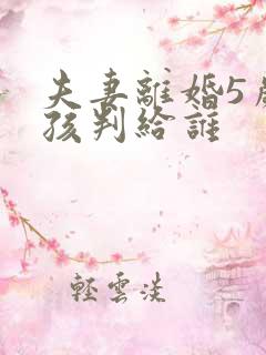 夫妻离婚5岁男孩判给谁