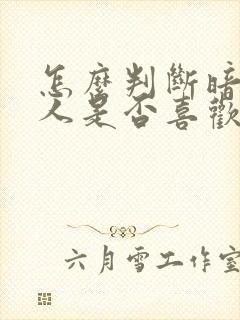 怎么判断暗恋的人是否喜欢你