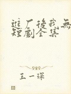 进厂后我无敌了短剧全集