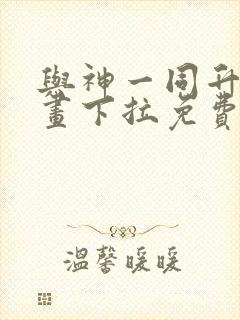 与神一同升级漫画下拉免费