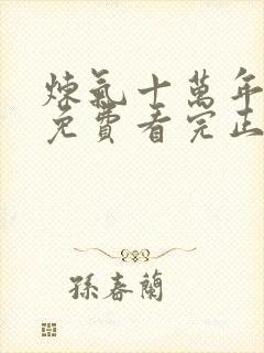 炼气十万年全集免费看完正版动漫