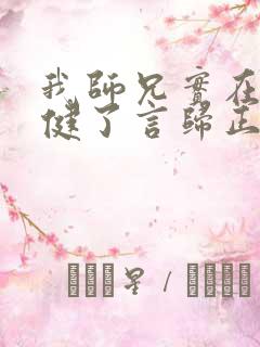 我师兄实在太稳健了言归正传小说