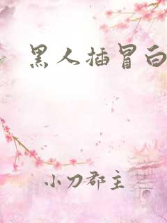 黑人插冒白浆