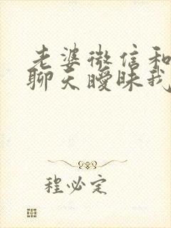 老婆微信和别人聊天暧昧我该怎么办