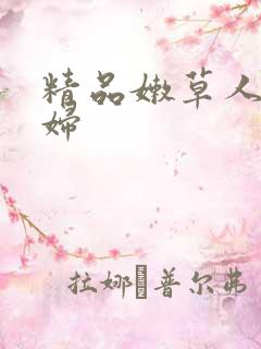 精品嫩草人妻少妇