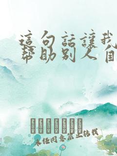 这句话让我明白帮助别人自己也能收获快乐 这句话让我明白帮助别人自己也能收获快乐