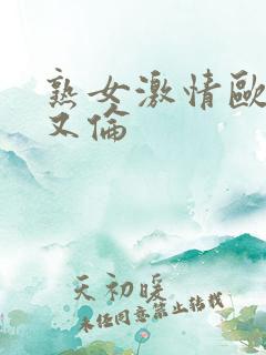 熟女激情欧美乱又伦