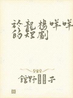 于龙杨咩咩主演的短剧