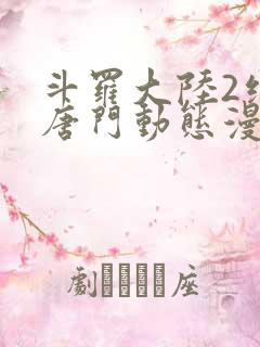 斗罗大陆2绝世唐门动态漫画217集