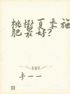 桃树夏季施什么肥最好?