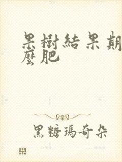 果树结果期施什么肥