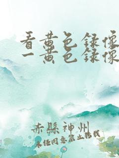 看黄色录像一级一黄色录像