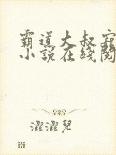 霸道大叔宠甜妻小说在线阅读 霸道大叔宠甜妻小说在线阅读