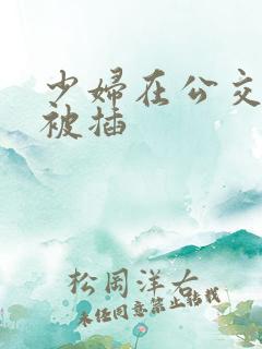 少妇在公交车上被插